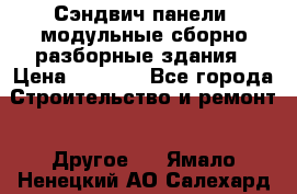 Сэндвич-панели, модульные сборно-разборные здания › Цена ­ 1 001 - Все города Строительство и ремонт » Другое   . Ямало-Ненецкий АО,Салехард г.